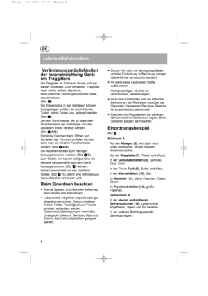 Page 6Lebensmittel einordnen
Veränderungsmöglichkeiten
der Inneneinrichtung Gerät
mit Traggittern
Die Traggitter im Kühlraum lassen sich bei
Bedarf umsetzen. Zum Umsetzen, Traggitter
nach vorme ziehen, absenken,
herausnehmen und an gewünschter Stelle
neu einsetzen.
(Bildd
).
Die Eiereinsätze in den Behältern können
hochgeklappt werden, da durch können
Tuben, kleine Dosen usw, gelagert werden.
(Bild f
).
Je nach Durchmesser der zu lagernden
Flaschen kann der Drahtbügel von den
Abstellern etwas versetzt werden....