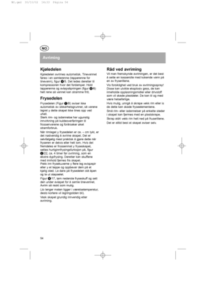 Page 54NO
Avriming
Kjøledelen
Kjøledelen avrimes automatisk. Tinevannet
føres i en samlerenne (tapperenne for
tinevann), figur k
/5. Det ledes deretter til
kompressoren hvor det fordamper. Hold
tapperenna og avløpsåpningen (figur k
/6)
helt rene så vannet kan strømme fritt.
Frysedelen
Frysedelen (Figur a
/B) aviser ikke
automatisk av sikkerhetsgrunner, så varene
lagret y dette skapet ikke tines opp ved
uhell.
Sterk rim- og isdannelse har ugunstig
innvirkning på kuldeoverføringen til
frossenvarene og forårsaker...