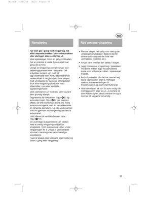 Page 55Før man går i gang med rengjøring, må
alltid støpselet trekkes ‘ut av stikkontakten
eller sikringen slås av eller tas ut.
Vask kjøleskapet minst en gang i måneden.
Det er praktisk å vaske fryseskapet hver
gang det avrime.
Unngå at rengjøringsvannet trenger inn i
betjeningspanelen eller i lampene. Det
anbefales lunkent van med litt
oppvaskmiddel eller mildt, desinfiserende
vaskemiddel til rengjøring av hele skapet,
med unntagelse av dørenes tetningslister.
Bruk ikke rengjøringsprodukter med
slipemidler,...