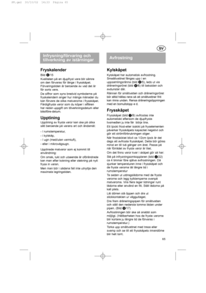 Page 65Avfrostning
Fryskalender
Bild h
/15
Kvaliteten på en djupfryst vara blir sämre
om den förvaras för länge i frysskåpet.
Förvaringstiden är beroende av vad det är
för sorts vara.
De siffror som syns bredvid symbolerna på
fryskalendern anger hur många månader du
kan förvara de olika matvarorna i frysskåpet.
Färdigfrysta varor som du köper i affären
har redan uppgift om tillverkningsdatum eller
bästföre-datum.
Upptining
Upptining av frysta varor kan ske på olika
sätt beroende på varans art och ändamål:
- I...