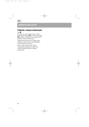 Page 94PL
SERWIS 
 NAPRAWCZY
Tabliczka  
z  
danymi  
technicznymi
Fig. q
Dzwoni¹c do serwisu naprawczego  nale¿y
podaæ numer aparatu (22)
oraz numer produkcji
(23)
. Numery te wypisane s¹ na czarnym polu
tabliczki z danymi technicznymi.
Tabliczka umieszczona jest w dolnej czêœci
lodówki, po lewej stronie, obok pojemników
przeznaczonych na warzywa.
Adres i numer telefonu Biura Us³ug
Technicznych znajduje siê w spisie biur
serwisów naprawczych lub w ksi¹¿ce
telefonicznej.
94
PL.qxd  30/10/02  14:34  Página 94
 