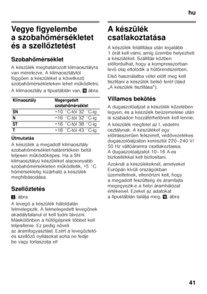 Page 41hu41
Vegye figyelembe  
a szobah őmérsékletet 
és a szell őztetést
Szobah őmérséklet
A készülék meghatározott klímaosztályra  
van méretezve. A klímaosztálytól 
függ ően a készüléket a következ ő 
szobah őmérsékleteken lehet m űködtetni.
A klímaosztály a típustáblán van,  0ábra.
Útmutatás 
A készülék a megadott klímaosztály  
szobah őmérséklet-határértékein belül 
teljesen m űköd őképes. Ha a SN 
klímaosztályú készüléket alacsonyabb 
szobah őmérsékleten m űködtetik, +5 °C 
h őmérsékletig kizárható a...