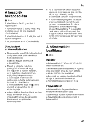 Page 43hu43
A készülék  
bekapcsolása 2 .ábra
A készüléket a Be/Ki gombbal 1  
kapcsolja be. 
Ah őmérsékletjelz ő 2 addig villog, míg 
a készülék nem éri el a beállított  
h őmérsékletet.
Akészülék h űteni kezd. A világítás nyitott 
ajtónál bekapcsol. 
A mi javaslatunk a +4 °C-os beállítás.
Útmutatások  
az üzemeltetéshez
■Bekapcsolás után több óráig eltarthat,  
amíg a készülék eléri a beállított 
h őmérsékleteket.
El őbb ne tegyen élelmiszert 
a készülékbe.
■Mialatt a h űtő gép m űködik, 
gyöngyöz ő...