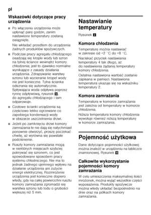 Page 78pl 
78
Wskazówki dotycz
ące pracy 
urz ądzenia
■Po w łączeniu urz ądzenia mo że 
up łyn ąć  par ę godzin, zanim 
nastawione temperatury zostan ą 
osi ągni ęte.
Nie wk łada ć przedtem do urz ądzenia 
ż adnych produktów spo żywczych.
■Podczas pracy agregatu ch łodz ącego 
osadzaj ąsię krople wody lub szron 
na tylnej  Őciance wewn ątrz komory 
ch łodzenia; jest to zjawisko normalne 
wynikaj ące z zasady dzia łania 
urz ądzenia. Zdrapywanie warstwy 
szronu lub wycieranie kropel wody  
nie jest konieczne....