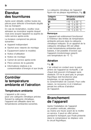 Page 24fr 
24
Étendue  
des fournitures 
Après avoir déballé, vérifiez toutes les  
pièces pour détecter d’éventuels dégâts 
dus au transport. 
En cas de réclamation, veuillez vous  
adresser au revendeur auprès duquel 
vous avez acquis l’appareil ou auprès de 
notre service après-vente. 
La livraison comprend les pièces  
suivantes :
■Appareil indépendant
■Sachet avec visserie de montage
■Équipement (selon le modèle)
■Notice d’utilisation
■Notice de montage
■Carnet de service après-vente
■Pièce annexe de la...