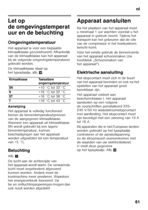 Page 61nl
61
Let op  
de omgevingstemperat 
uur en de beluchting 
Omgevingstemperatuur 
Het apparaat is voor een bepaalde  
klimaatklasse geconstrueerd. Afhankelijk 
van de klimaatklasse kan het apparaat 
bij de volgende omgevingstemperaturen  
gebruikt worden. 
De klimaatklasse staat op  
het typeplaatje, afb. 0.
Aanwijzing 
Het apparaat is volledig functioneel  
binnen de binnentemperatuurgrenzen 
van de aangegeven klimaatklasse.  
Wanneer een apparaat uit klimaatklasse  
SN wordt gebruikt bij een lagere...