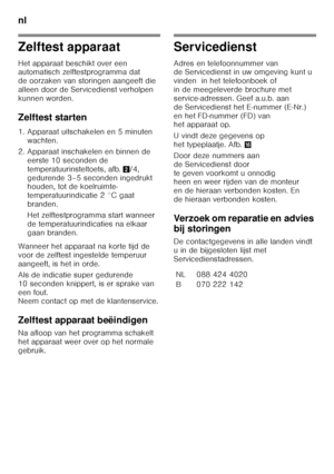 Page 74nl 
74
Zelftest apparaat 
Het apparaat beschikt over een  
automatisch zelftestprogramma dat  
de oorzaken van storingen aangeeft die  
alleen door de Servicedienst verholpen 
kunnen worden. 
Zelftest starten 
1. Apparaat uitschakelen en 5 minuten wachten.
2. Apparaat inschakelen en binnen de  eerste 10 seconden de  
temperatuurinsteltoets, afb. 2/4, 
gedurende 3–5 seconden ingedrukt  
houden, tot de koelruimte- 
temperatuurindicatie 2 °C gaat 
branden. 
Het zelftestprogramma start wanneer  
de...