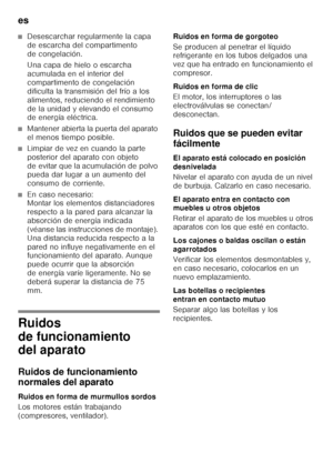 Page 58es 
58
■Desescarchar regularmente la capa  
de escarcha del compartimento  
de congelación. 
Una capa de hielo o escarcha  
acumulada en el interior del 
compartimento de congelación 
dificulta la transmisión del frío a los  
alimentos, reduciendo el rendimiento  
de la unidad y elevando el consumo  
de energía eléctrica.
■Mantener abierta la puerta del aparato  
el menos tiempo posible.
■Limpiar de vez en cuando la parte  
posterior del aparato con objeto 
de evitar que la acumulación de polvo  
pueda...