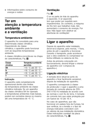 Page 65pt
65
■Informações sobre consumo de  
energia e ruídos
Te r  e m   
atenção a temperatura 
ambiente 
e a ventilação 
Temperatura ambiente 
O aparelho foi concebido para uma  
determinada classe climática.  
Dependendo da classe  
climática, o aparelho pode funcionar 
com as seguintes temperaturas 
ambiente. 
A classe climática encontra-se na chapa  
de características, Fig. 0.
Indicação 
O aparelho está completamente  
operacional dentro dos limites 
da temperatura ambiente da classe 
climática indicada....