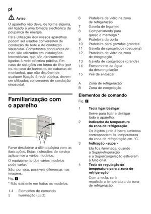 Page 66pt 
66
ã=
Aviso
O aparelho não deve, de forma alguma,  
ser ligado a uma tomada electrónica de 
poupança de energia. 
Para utilização dos nossos aparelhos  
podem ser usados conversores de 
condução de rede e de condução  
sinusoidal. Conversores condutores de  
rede são utilizados em instalações 
fotovoltáicas, que são directamente 
ligadas à rede eléctrica pública. Em 
caso de soluções em forma de ilha (por 
e x. no ca so d e b arc os ou  d e c ab anas  de   
montanha), que não dispõem de  
qualquer...