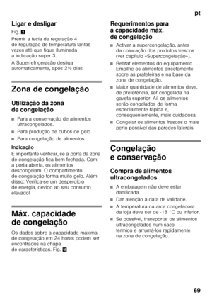 Page 69pt
69
Ligar e desligar 
Fig.
2
Premir a tecla de regulação 4  
de regulação de temperatura tantas  
vezes até que fique iluminada 
aindicação super3. 
A Superrefrigeração desliga  
automaticamente, após 2½ dias.
Zona de congelação 
Utilização da zona  
de congelação
■Para a conservação de alimentos  
ultracongelados.
■Para produção de cubos de gelo.
■Para congelação de alimentos.
Indicação 
É importante verificar, se a porta da zona  
de congelação fica bem fechada. Com  
a porta aberta, os alimentos...