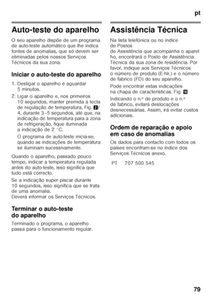 Page 79pt
79
Auto-teste do aparelho 
O seu aparelho dispõe de um programa  
de auto-teste automático que lhe indica  
fontes de anomalias, que só devem ser  
eliminadas pelos nossos Serviços 
Técnicos da sua zona. 
Iniciar o auto-teste do aparelho 
1. Desligar o aparelho e aguardar  5minutos.
2. Ligar o aparelho e, nos primeiros  10 segundos, manter premida a tecla  
de regulação de temperatura, Fig. 2/
4, durante 3–5 segundos, até que, na  
indicação de temperatura para a zona  
de refrigeração, fique...