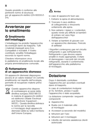 Page 46it 
46
Questo prodotto è conforme alle  
pertinenti norme di sicurezza  
per gli apparecchi elettrici (EN 60335-2-
24).
Avvertenze per  
lo smaltimento 
*
Smaltimento 
dell'imballaggio 
L'imballaggio ha protetto l'apparecchio  
da eventuali danni da trasporto. Tutti  
i materiali impiegati sono Eco-
Compatibili e riciclabili. Il Vostro  
contributo: smaltite l'imballaggio  
secondo la vigenti norme. 
Chiedere informazioni circa  
le piattaforme di smaltimento locale alla 
propria...