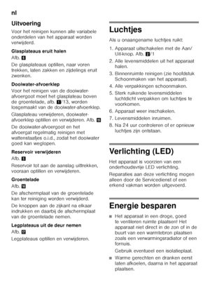 Page 78nl 
78
Uitvoering 
Voor het reinigen kunnen alle variabele  
onderdelen van het apparaat worden 
verwijderd. 
Glasplateaus eruit halen 
Afb.
6
De glasplateaus optillen, naar voren  
trekken, laten zakken en zijdelings eruit 
zwenken.  
Dooiwater-afvoerklep 
Voor het reinigen van de dooiwater- 
afvoergoot moet het glasplateau boven 
de groentelade, afb. 1/13, worden 
losgemaakt van de dooiwater-afvoerklep. 
Glasplateau verwijderen, dooiwater- 
afvoerklep optillen en verwijderen. Afb. /
De...