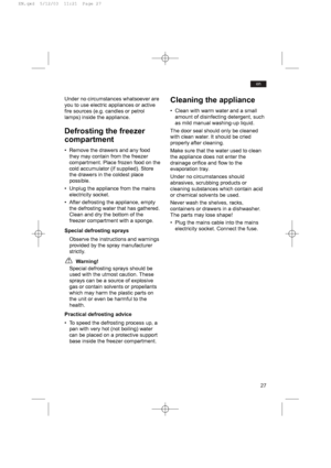 Page 2727
en
Under no circumstances whatsoever are
you to use electric appliances or active
fire sources (e.g. candles or petrol
lamps) inside the appliance.
Defrosting the freezer
compartment
• Remove the drawers and any food
they may contain from the freezer
compartment. Place frozen food on the
cold accumulator (if supplied). Store
the drawers in the coldest place
possible.
• Unplug the appliance from the mains
electricity socket.
• After defrosting the appliance, empty
the defrosting water that has...