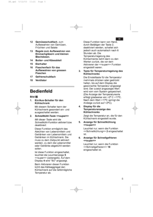 Page 55
de
12 Gemüseschubfach, zum
Aufbewahren von Gemüsen,
Früchten und Salate
13 Regale zum Aufbewahren von
Einmachgläsern und kleinen
Blechdosen.
14 Butter- und Käseabteil
15 Eierhalter
16 Flaschenfach für das
Aufbewahren von grossen
Flaschen
17 Gefrierschubfach
18 Ventilator
Bedienfeld
BildW
1. Ein/Aus-Schalter für den
Kühlschrank
Mit diesem Schalter kann der
Kühlschrank gesondert ein- und
ausgeschaltet werden.
2.Schnellkühl-Taste 
Mit dieser Taste wird die
Schnellkühl-Funktion aktiviert bzw.
deaktiviert....