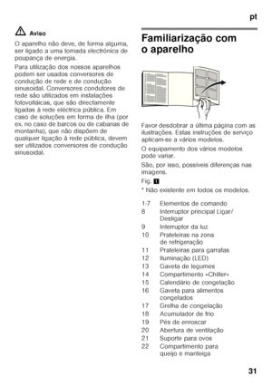 Page 31pt
31
ã=
Aviso
O aparelho não deve, de forma alguma,  
ser ligado a uma tomada electrónica de 
poupança de energia. 
Para utilização dos nossos aparelhos  
podem ser usados conversores de 
condução de rede e de condução  
sinusoidal. Conversores condutores de  
rede são utilizados em instalações 
fotovoltáicas, que são directamente 
ligadas à rede eléctrica pública. Em 
caso de soluções em forma de ilha (por 
e x. no ca so d e b arc os ou  d e c ab anas  de   
montanha), que não dispõem de  
qualquer...