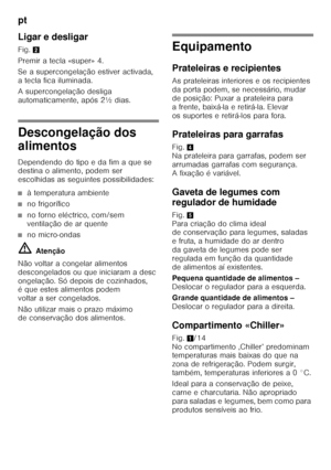 Page 38pt 
38
Ligar e desligar 
Fig.
2
Premir a tecla «super» 4. 
Se a supercongelação estiver activada,  
a tecla fica iluminada. 
A supercongelação desliga  
automaticamente, após 2½ dias.
Descongelação dos  
alimentos 
Dependendo do tipo e da fim a que se  
destina o alim ento, podem  ser  
escolhidas as seguintes possibilidades:
■à temperatura ambiente
■no frigorífico
■no forno eléctrico, com/sem  
ventilação de ar quente
■no micro-ondas
ã= Atenção
Não voltar a congelar alimentos  
descongelados ou que...