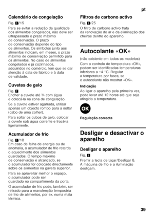 Page 39pt
39
Calendário de congelação 
Fig.
1/15
Para se evitar a redução da qualidade  
dos alimentos congelados, não deve ser  
ultrapassado o prazo máximo 
de conservação. O prazo  
de conservação depende do tipo  
de alimentos. Os símbolos junto aos 
alimentos indicam, em meses, o prazo  
máximo de conservação permitido para  
os alimentos. No caso de alimentos 
congelados e já cozinhados, 
adquiridos no comércio, tem que se dar 
atenção à data de fabrico e à data 
de validade. 
Cuvetes de gelo 
Fig. 7...