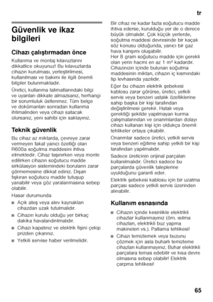 Page 65tr
65
tr İçi ndek il ertr
Ku lla nma  kı
la v
uz u
Güvenlik ve ikaz  
bilgileri 
Cihaz ı çal ı< tırmadan önce
Kullanma ve montaj k ılavuzlar ın ı 
dikkatlice okuyunuz! Bu k ılavuzlarda 
cihaz ın kurulmas ı, yerle Ftirilmesi, 
kullan ılmas ı ve bak ım ı ile ilgili önemli 
bilgiler bulunmaktad ır.
Üretici, kullanma talimatlar ındaki bilgi 
ve uyar ılar ı dikkate almazsan ız, herhangi 
bir sorumluluk üstlenmez. Tüm belge  
ve dokümanlar ı sonradan kullanma 
ihtimalinden veya cihaz ı satacak 
olursan ız,...