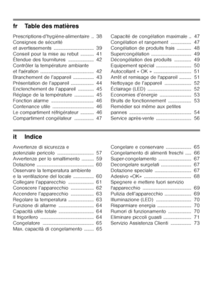 Page 3fr Table des matières 
Prescriptions-d’hygiène-alimentaire .. 38 
Consignes de sécurité
et avertissements ................................. 39
Conseil pour la mise au rebut ........... 41 
Étendue des fournitures ..................... 42 
Contrôler la température ambiante
et l'aération ............................................ 42
Branchement de l’appareil ................. 43
Présentation de l’appareil ................... 44
Enclenchement de l’appareil ............. 45 
Réglage de la température...