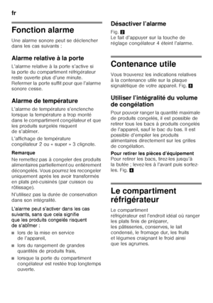 Page 46fr 
46
Fonction alarme 
Une alarme sonore peut se déclencher  
dans les cas suivants : 
Alarme relative à la porte 
L’alarme relative à la porte s’active si  
la porte du compartiment réfrigérateur  
reste ouverte plus d’une minute.  
Refermer la porte suffit pour que l’alarme  
sonore cesse. 
Alarme de température 
L’alarme de température s’enclenche  
lorsque la température a trop monté 
dans le compartiment congélateur et que 
les produits surgelés risquent  
de s’abîmer. 
L’affichage de température...