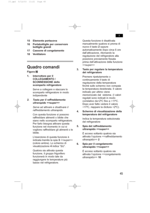 Page 4915 Elemento portauova
16 Portabottiglie per conservare
bottiglie grandi
17 Cassone di congelamento
18 Ventilatore
Quadro comandi
FiguraW
1. Interruttore per il
COLLEGAMENTO /
SCONNESSIONE dello
scomparto refrigeratore
Serve a collegare e staccare lo
scomparto refrigeratore in modo
indipendente
2. Tasto per il raffreddamento
ultrarapido 
Serve ad attivare e disattivare il
raffreddamento ultrarapido.
Con questa funzione si possono
raffreddare alimenti o bibite che
siano nello scomparto refrigeratore.
Per...