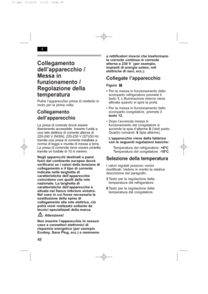 Page 52Collegamento
dell’apparecchio /
Messa in
funzionamento /
Regolazione della
temperatura
Pulire l’apparecchio prima di metterlo in
moto per la prima volta.
Collegamento
dell’apparecchio
La presa di corrente dovrà essere
liberamente accessibile. Inserire l’unità a
una rete elettrica di corrente alterna di
220-240 V (N/SN), 220-230 V (ST)/50 Hz
tramite una presa di corrente installata a
norma di legge e munita di messa a terra.
La presa di corrennte deve essere protetta
tramite un fusibile di 10 A minimo....