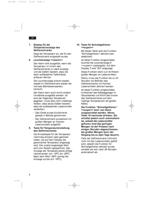 Page 66
de
10. Taste für Schnellgefrieren

Mit dieser Taste wird die Funktion
“Schnellgefrieren” aktiviert bzw.
deaktiviert.
Ist diese Funktion eingeschaltet,
leuchtet die Leuchtanzeige 6
 (ockergelb). Auf dem
Display 7wird “SU” angezeigt.
Diese Funktion dient zum Einfrieren
großer Mengen an Lebensmitteln.
Hierzu muss die Funktion bis zu 24
Stunden vor Befüllen des
Gefrierschranks mit frischen
Lebensmitteln aktiviert werden.
Ist diese Funktion eingeschaltet,
funktioniert das Kälteaggregat im
Dauerbetrieb und...