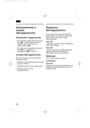 Page 54Disinserimento e
arresto
dell’apparecchio
Disinserite l’apparecchio
• Per staccare il refrigeratore premere il
tasto W/1, l’illuminazione interna si
stacca e anche lo schermo di
visualizzazione W/4
• Per staccare il congelatore premere il
tasto W/12, lo schermo di
visualizzazioneW/7 si stacca.
Arresto dell’apparecchio
Nel caso di lunghi periodi di inattività
dell’apparecchio:
• Estraete la spina dell’apparecchio dalla
presa di corrente.
• Togliete la brina e pulite l’apparecchio.
• Lasciate aperte le...