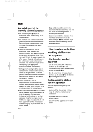 Page 108108
nl
Aanwijzingen bij de
werking van het apparaat
yDe ventilator (afb. Q/18) in de
koelruimte wordt, indien nodig, in- of
uitgeschakeld.
yDe voorkant van het apparaat wordt
gedeeltelijk licht verwarmd waardoor
de vorming van condenswater in de
buurt van de deurafdichting wordt
voorkomen.
yTerwijl de koelmachine van de
koelruimte loopt, wormen zich
waterdruppels of een laagje rijp op de
achterwand van de koelruimte. Dit is
normaal. U hoeft de waterdruppels niet
af te wissen of de rijp af te schrapen.
De...