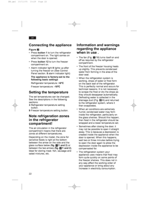 Page 2222
en
Connecting the appliance
FigureW
• Press button 1to turn the refrigerator
compartment on. The light comes on
when the door is opened.
• Press button 12to turn the freezer
compartment on.
• Alarm indicator light 8lights up after
turning the freezer on (See Control
Panel section. 8alarm indicator light)
The appliance is factory-set to the
following basic settings
Refrigerator temperature: +6ºC
Freezer temperature: -18ºC
Setting the temperature
The set temperatures can be changed.
See the descriptions...