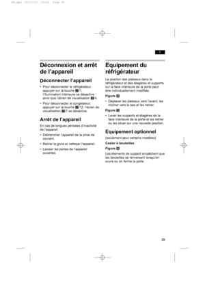 Page 39Déconnexion et arrêt
de l’appareil
Déconnecter l’appareil
• Pour déconnecter le réfrigérateur,
appuyer sur la touche W/1,
l’illumination intérieure se désactive
ainsi que l’écran de visualisation W/4.
• Pour déconnecter le congélateur,
appuyer sur la touche W/12, l’écran de
visualisation W/7 se désactive.
Arrêt de l’appareil
En cas de longues périodes d’inactivité
de l’appareil:
• Débrancher l’appareil de la prise de
courant.
• Retirer le givre et nettoyer l’appareil.
• Laisser les portes de l’appareil...