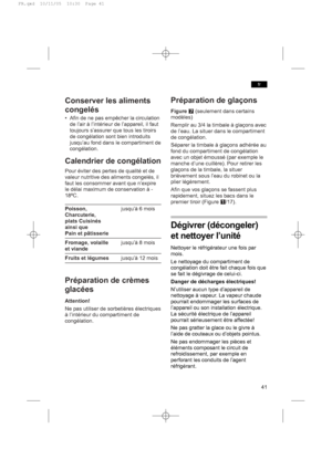 Page 41Conserver les aliments
congelés
• Afin de ne pas empêcher la circulation
de l’air à l’intérieur de l’appareil, il faut
toujours s’assurer que tous les tiroirs
de congélation sont bien introduits
jusqu’au fond dans le compartiment de
congélation.
Calendrier de congélation
Pour éviter des pertes de qualité et de
valeur nutritive des aliments congelés, il
faut les consommer avant que n’expire
le délai maximum de conservation à -
18ºC.
Poisson,jusqu’à 6 mois
Charcuterie,
plats Cuisinés
ainsi que
Pain et...