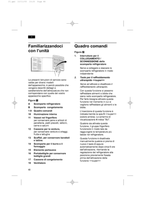 Page 4848
it
Familiarizzandoci
con l’unità
Le presenti Istruzioni di servizio sono
valide per diversi modelli
dell’apparecchio; è perciò possibile che
vengano descritti dettagli e
caratteristiche dell’attrezzatura che non
corrispondano con quelle del vostro
apparecchio specifico.
Figura
Q
A Scomparto refrigeratore
B Scomparto  congelamento
1-9 Quadro comandi
10 llluminazione interna
11 Vassoi nel frigorifero
per conservare pane e articoli di
panetteria, piatti precotti, latticini,
carne e salumi
12 Cassone per...