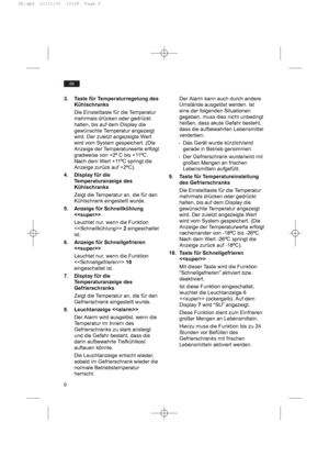 Page 66
de
Der Alarm kann auch durch andere
Umstände ausgelöst werden. Ist
eine der folgenden Situationen
gegeben, muss dies nicht unbedingt
heißen, dass akute Gefahr besteht,
dass die aufbewahrten Lebensmittel
verderben:
- Das Gerät wurde kürzlich/wird
gerade in Betrieb genommen.
- Der Gefrierschrank wurde/wird mit
großen Mengen an frischen
Lebensmitteln aufgefüllt.
9. Taste für Temperatureinstellung
des Gefrierschranks
Die Einstelltaste für die Temperatur
mehrmals drücken oder gedrückt
halten, bis auf dem...