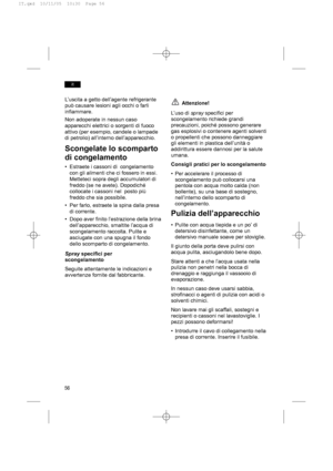 Page 5656
it
L’uscita a getto dell’agente refrigerante
può causare lesioni agli occhi o farli
infiammare.
Non adoperate in nessun caso
apparecchi elettrici o sorgenti di fuoco
attivo (per esempio, candele o lampade
di petrolio) all’interno dell’apparecchio.
Scongelate lo scomparto 
di congelamento
• Estraete i cassoni di  congelamento
con gli alimenti che ci fossero in essi.
Metteteci sopra degli accumulatori di
freddo (se ne avete). Dopodiché
collocate i cassoni nel  posto più
freddo che sia possibile.
• Per...