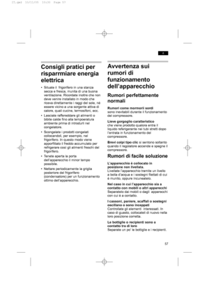 Page 5757
it
Avvertenza sui
rumori di
funzionamento
dell’apparecchio
Rumori perfettamente
normali
Rumori come mormorii sordi
sono inevitabili durante il funzionamento
del compressore.
Lieve gorgoglio caratteristico
che viene prodotto qualora entra il
liquido referigerante nei tubi stretti dopo
l’entrata in funzionamento del
compressore.
Brevi colpi tipo clic si sentono soltanto
quando il regolatore accende e spegne il
compressore.
Rumori di facile soluzione
L’apparecchio è collocato in
posizione non livellata....