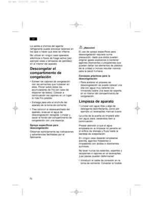 Page 7070
es
La salida a chorros del agente
refrigerante puede provocar lesiones en
los ojos o hacer que éste se inflame.
No utilizar en ningún caso aparatos
eléctricos o focos de fuego activo (por
ejemplo velas o lámparas de petróleo)
en el interior del aparato.
Descongelar el
compartimento de
congelación
• Extraer los cajones de congelación
con los alimentos que hubieran en
ellos. Poner sobre éstos los
acumuladores de frío (en caso de
disponer de éstos). Colocar a
continuación los cajones en un lugar
lo más...