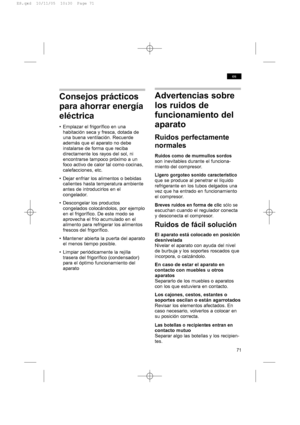 Page 7171
es
Consejos prácticos
para ahorrar energía
eléctrica
• Emplazar el frigorífico en una
habitación seca y fresca, dotada de
una buena ventilación. Recuerde
además que el aparato no debe
instalarse de forma que reciba
directamente los rayos del sol, ni
encontrarse tampoco próximo a un
foco activo de calor tal como cocinas,
calefacciones, etc.
• Dejar enfriar los alimentos o bebidas
calientes hasta temperatura ambiente
antes de introducirlos en el
congelador.
• Descongelar los productos
congelados...