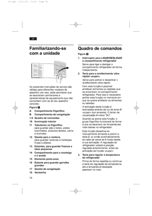 Page 7676
pt
Familiarizando-se
com a unidade
As presentes Instruções de serviço são
válidas para diferentes modelos de
aparelho; por isso, pode acontecer que
se descrevam pormenores e
características de equipamento que não
concordem com as do seu aparelho
concreto.
FiguraQ
A Compartimento frigorífico
B Compartimento de congelação
1-9 Quadro de comandos
10 Iluminação interior
11 Tabuleiros no frigorífico
para guardar pão e bolos, pratos
cozinhados, produtos lácteos, carne
e enchidos
12 Gaveta para a verdura,...