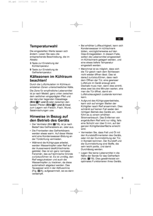 Page 99
de
• Bei erhöhter Luftfeuchtigkeit, kann sich
Kondenswasser im kühlschrank
bilden, vorzüglicherweise auf den
Glas-Einlegeböden. In diesem Falle,
sollten die Lebensmittel eingewickelt
im Kühlschrank gelagert werden, und
eine etwas tiefere Temperatur
eingestellt werden.
• Manchmal ist es möglich, dass sich
die Tür gleich nach dem Schliessen
nicht wieder öffnen lässt. Das ist
darauf zurückzuführen, dass nach
dem Öffnen der Tür, eine gewisser
Luftdruck im Gerät erzeugt wird.
Deshalb muss man, wenn dies...