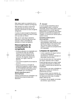 Page 8484
pt
Não raspe o gelo ou a escarcha com a
ajuda de facas ou objectos pontiagudos.
Não danifique as peças e elementos
componentes do circuito de frio, por
exemplo, perfurando os tubos do agente
refrigerante.
A saída em jacto do agente refrigerante
pode provocar lesões nos olhos ou fazer
com que este se inflame.
Não use em caso algum aparelhos
eléctricos ou focos de fogo activo (por
exemplo, velas ou lâmpadas de
petróleo) no interior do aparelho.
Descongelação do
compartimento de
congelação
• Extraia as...