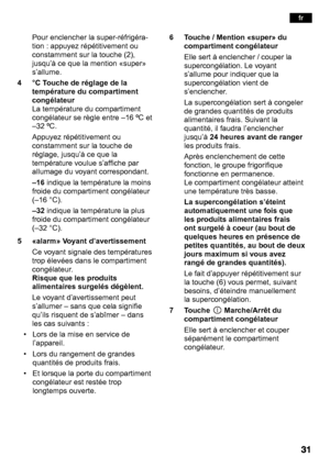 Page 31Pour enclencher la super-réfrigéra- 
tion : appuyez répétitivement ou 
constamment sur la touche (2), 
jusqu’à ce que la mention «super»
s’allume.
4 °C Touche de réglage de la température du compartiment 
congélateur 
La température du compartiment 
congélateur se règle entre –16 ºC et 
–32 ºC. 
Appuyez répétitivement ou 
constamment sur la touche de 
réglage, jusqu’à ce que la
température voulue s’affiche par 
allumage du voyant correspondant.  
–16indique la température la moins
froide du compartiment...