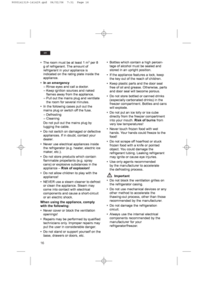 Page 1616
en
• The room must be at least 1 m3per 8
g of refrigerant. The amount of
refrigerant in your appliance is
indicated on the rating plate inside the
appliance.
•In an emergency
– Rinse eyes and call a doctor.
– Keep ignition sources and naked
flames away from the appliance.
– Pull out the mains plug and ventilate
the room for several minutes.
• In the following cases pull out the
mains plug or switch off the fuse.
– Defrosting
– Cleaning
Do not pull out the mains plug by
tugging the cable.
• Do not...