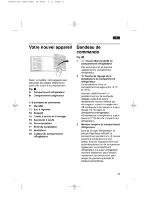 Page 3333
fr
Votre nouvel appareil
Selon le modèle, votre appareil peut
présenter des détails différents en
particulier quant à son équipement.
Fig. Q
A Compartiment réfrigérateur
B Compartiment congélateur
1–9 Bandeau de commande
11 Clayette 
12 Bac à légumes
13 Support
14 Casier à beurre et à fromage
15 Balconnet à oeufs
16 Porte-bouteilles
17 Tiroir de congélation
18 Ventilateur
19 Capteur du compartiment
réfrigérateur
Bandeau de
commande
Fig.W
1 Touche Marche/Arrêt du
compartiment réfrigérateur
Elle sert à...