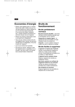 Page 4242
fr
Economies d’énergie
• Placez votre appareil dans un endroit
frais et bien aéré. Veillez à ce qu’il ne
soit pas exposé aux rayons solaires et
qu’il ne se trouve pas à proximité
d’une source de chaleur (radiateur
etc.). Laissez refroidir les boissons et
aliments chauds hors de l’appareil.
• Placez les produits à décongeler dans
le compartiment réfrigérateur.
• Vous pouvez utiliser le froid qu’ils ont
emmagasiné pour refroidir les aliments
stockés dans le réfrigérateur. N’ouvrez
la porte de...