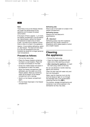 Page 2424
en
Note:
Thick frost or ice on the freezer shelves
will impair the performance of the
appliance and increase the power
consumption.
If the layer of frost is approx. 1/2cm thick,
the freezer compartment must be defros-
ted. Nevertheless, defrost the freezer
compartment at least once or twice
a year. The best time to defrost is when
there is little or no food in the appliance.
Approx. 4 hours before defrosting, switch
on „fast freeze“. The food will then drop
to a very low temperature and can
therefore...