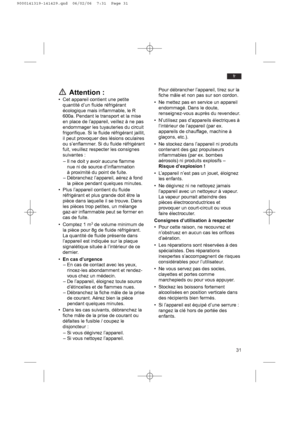 Page 3131
fr
Attention :
• Cet appareil contient une petite
quantité d’un fluide réfrigérant
écologique mais inflammable, le R
600a. Pendant le transport et la mise
en place de l’appareil, veillez à ne pas
endommager les tuyauteries du circuit
frigorifique. Si le fluide réfrigérant jaillit,
il peut provoquer des lésions oculaires
ou s’enflammer. Si du fluide réfrigérant
fuit, veuillez respecter les consignes
suivantes :
– Il ne doit y avoir aucune flamme
nue ni de source d’inflammation
à proximité du point de...