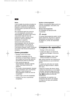 Page 8686
pt
Notas
A acumulação de grandes camadas de
gelo sobre as grelhas de congelação
prejudica o rendimento do aparelho e
contribue para o aumento do consumo
de energia.
Se a camada de gelo tiver cerca de1/2cm de espessura, ela deve ser
descongelada. No entanto, pelo menos
uma a duas vezes por ano. De
preferência, porém, quando houver
poucos ou nenhuns alimentos
congelados no aparelho.
Cerca de 24 horas antes da
descongelação, deve ser activada a
supercongelação, a fim de que os
alimentos atinjam uma...